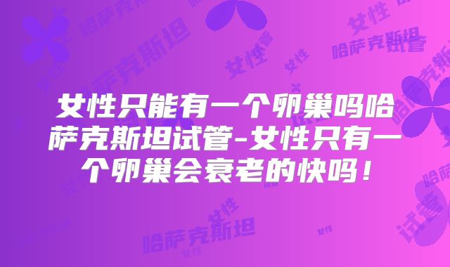 女性只能有一个卵巢吗哈萨克斯坦试管-女性只有一个卵巢会衰老的快吗!