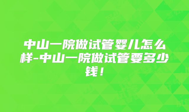 中山一院做试管婴儿怎么样-中山一院做试管要多少钱！