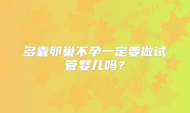 多囊卵巢不孕一定要做试管婴儿吗?