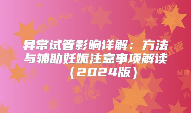 异常试管影响详解:方法与辅助妊娠注意事项解读(2024版)