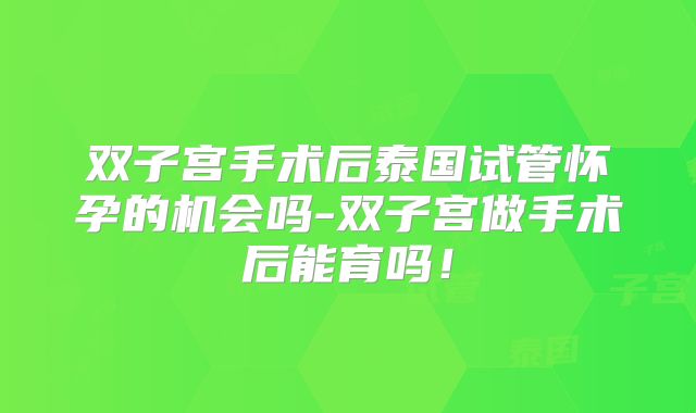 双子宫手术后泰国试管怀孕的机会吗-双子宫做手术后能育吗！