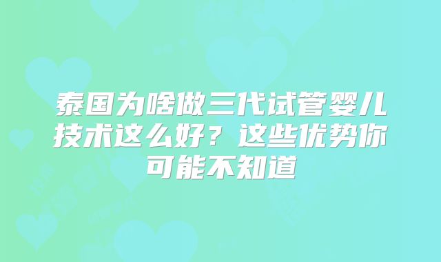 泰国为啥做三代试管婴儿技术这么好?这些优势你可能不知道