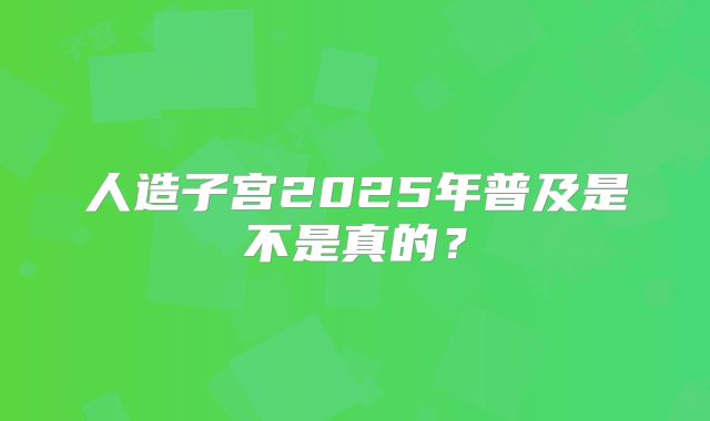 人造子宫2025年普及是不是真的？