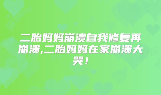 二胎妈妈崩溃自我修复再崩溃,二胎妈妈在家崩溃大哭！