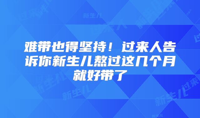 难带也得坚持！过来人告诉你新生儿熬过这几个月就好带了