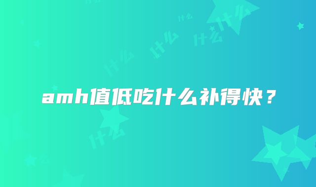 amh值低吃什么补得快?