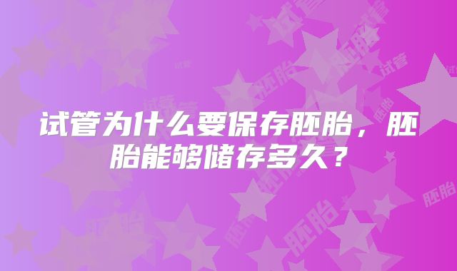 试管为什么要保存胚胎,胚胎能够储存多久?