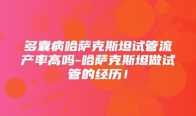 多囊病哈萨克斯坦试管流产率高吗-哈萨克斯坦做试管的经历！