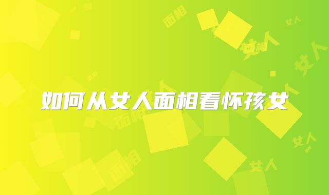 如何从女人面相看怀孩女