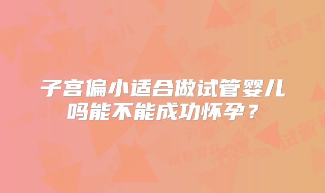 子宫偏小适合做试管婴儿吗能不能成功怀孕?