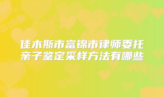 佳木斯市富锦市律师委托亲子鉴定采样方法有哪些
