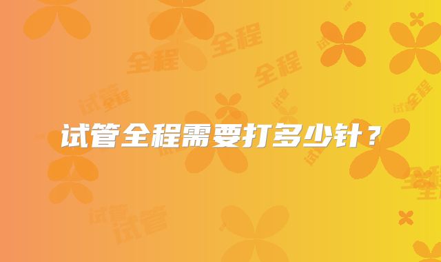试管全程需要打多少针?