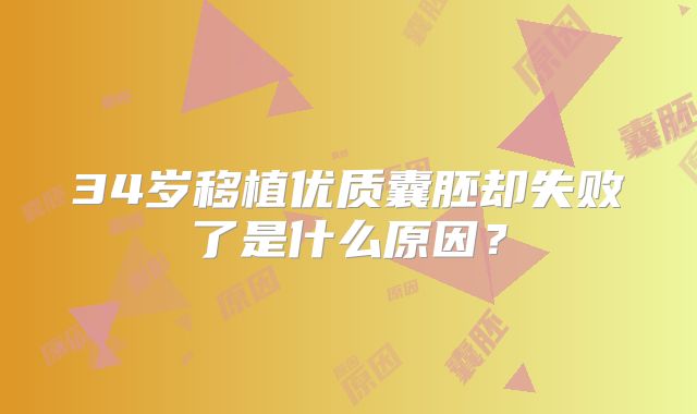 34岁移植优质囊胚却失败了是什么原因？
