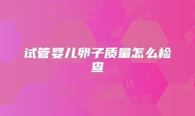 试管婴儿卵子质量怎么检查