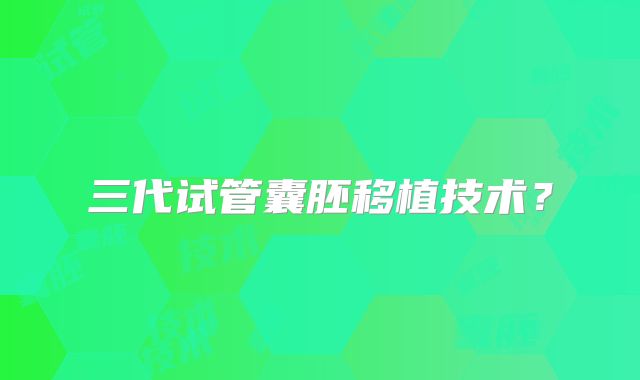 三代试管囊胚移植技术?