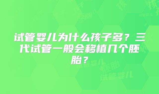 试管婴儿为什么孩子多？三代试管一般会移植几个胚胎？