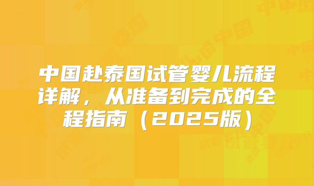 中国赴泰国试管婴儿流程详解，从准备到完成的全程指南（2025版）