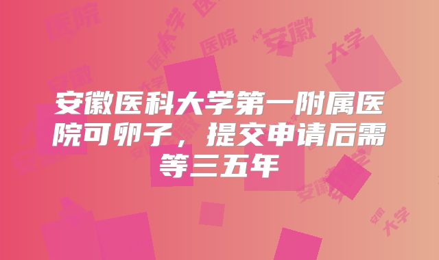 安徽医科大学第一附属医院可卵子,提交申请后需等三五年