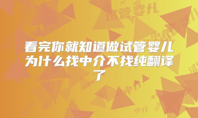 看完你就知道做试管婴儿为什么找中介不找纯翻译了
