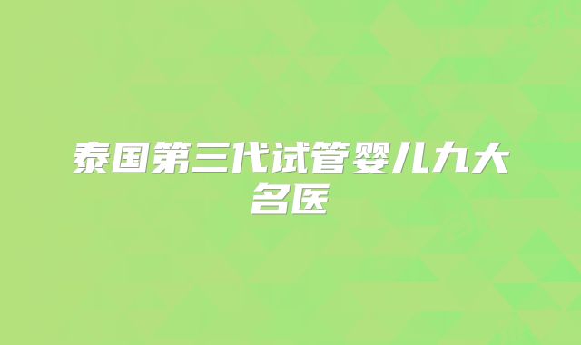 泰国第三代试管婴儿九大名医