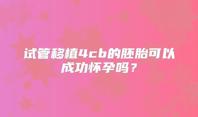 试管移植4cb的胚胎可以成功怀孕吗？