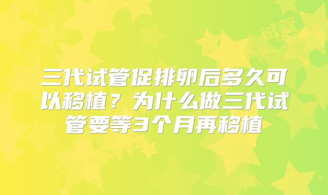 三代试管促排卵后多久可以移植?为什么做三代试管要等3个月再移植