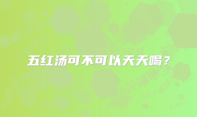 五红汤可不可以天天喝？