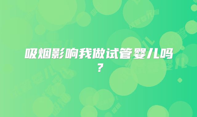 吸烟影响我做试管婴儿吗?