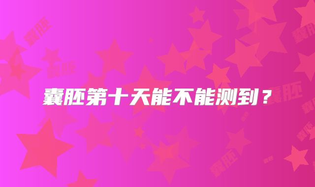 囊胚第十天能不能测到?