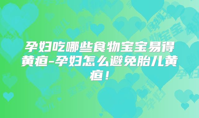 孕妇吃哪些食物宝宝易得黄疸-孕妇怎么避免胎儿黄疸!