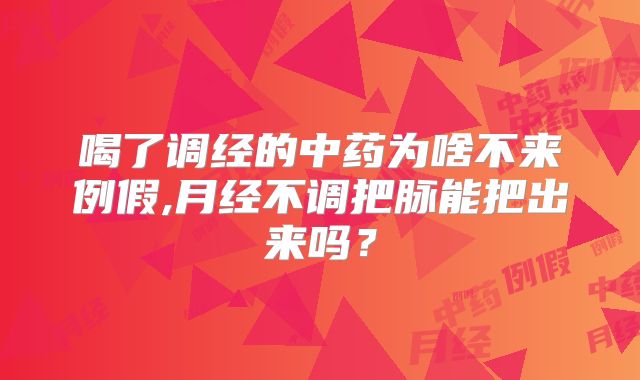 喝了调经的中药为啥不来例假,月经不调把脉能把出来吗？