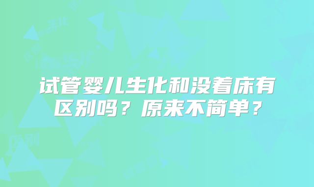 试管婴儿生化和没着床有区别吗?原来不简单?