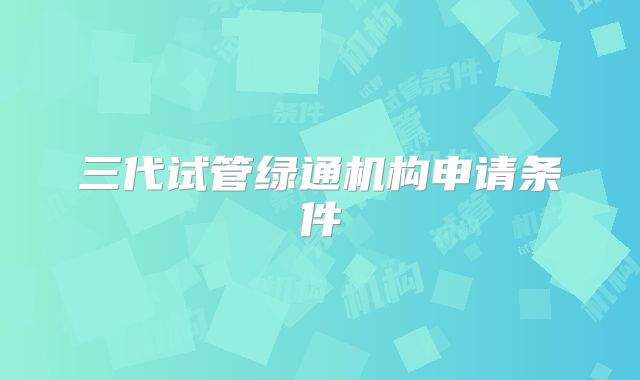 三代试管绿通机构申请条件