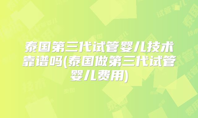 泰国第三代试管婴儿技术靠谱吗(泰国做第三代试管婴儿费用)