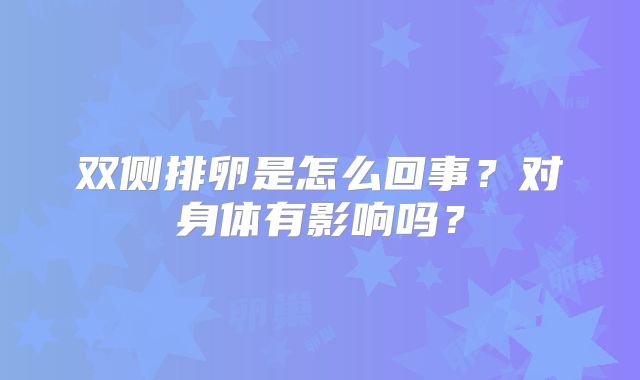 双侧排卵是怎么回事？对身体有影响吗？