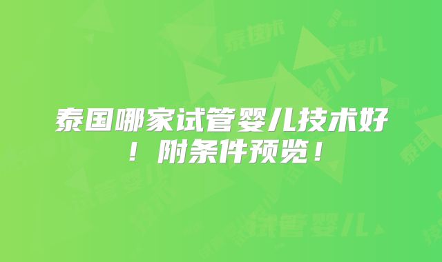 泰国哪家试管婴儿技术好!附条件预览!