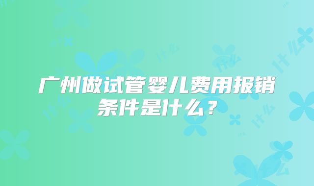 广州做试管婴儿费用报销条件是什么？