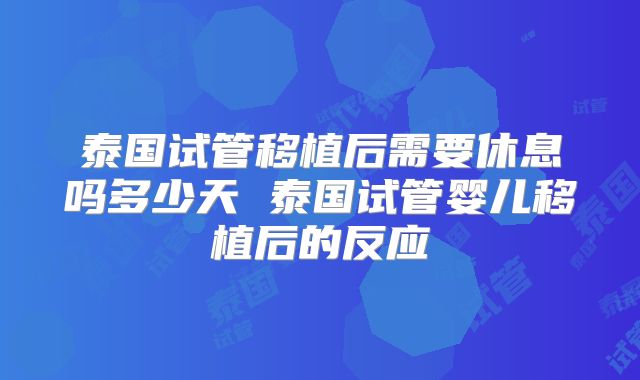 泰国试管移植后需要休息吗多少天 泰国试管婴儿移植后的反应
