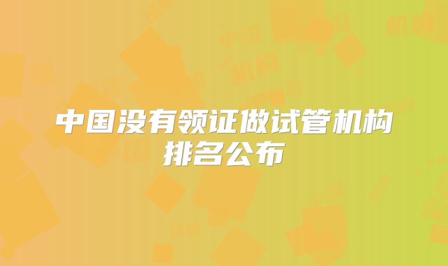 中国没有领证做试管机构排名公布