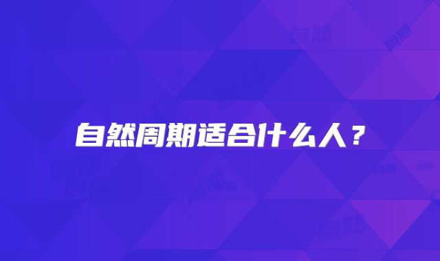 自然周期适合什么人?