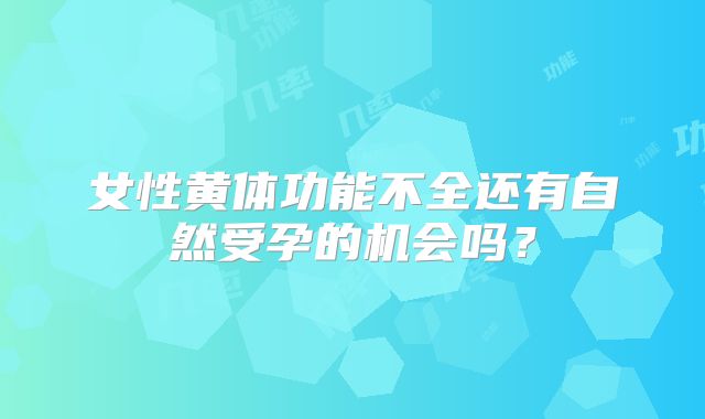 女性黄体功能不全还有自然受孕的机会吗？