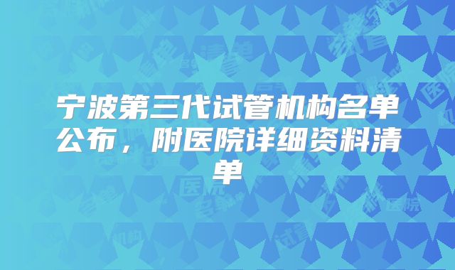 宁波第三代试管机构名单公布,附医院详细资料清单
