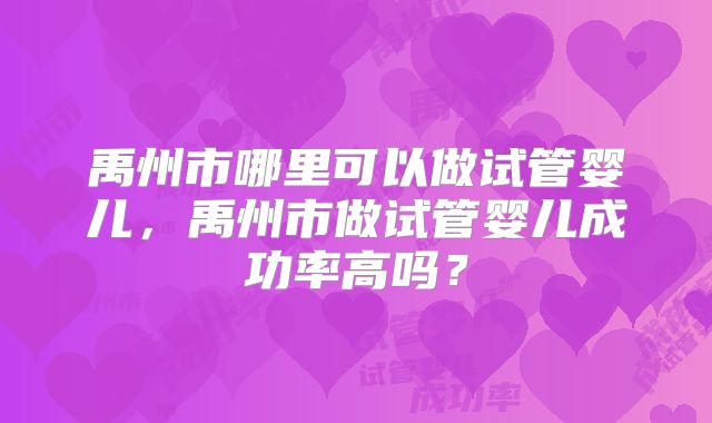 禹州市哪里可以做试管婴儿,禹州市做试管婴儿成功率高吗?
