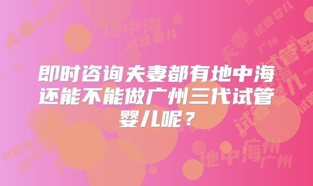 即时咨询夫妻都有地中海还能不能做广州三代试管婴儿呢?