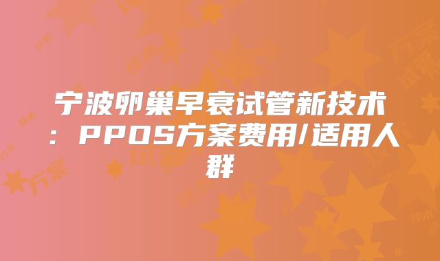 宁波卵巢早衰试管新技术:PPOS方案费用/适用人群