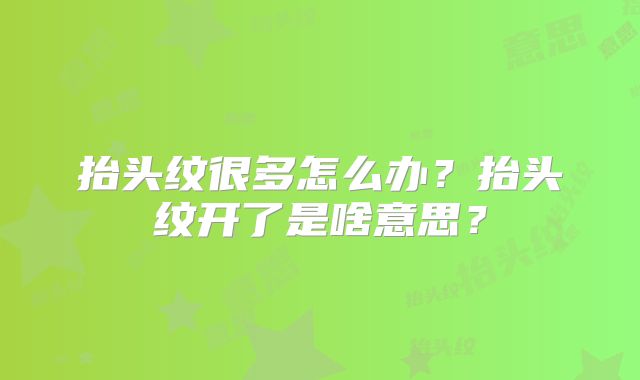 抬头纹很多怎么办?抬头纹开了是啥意思?