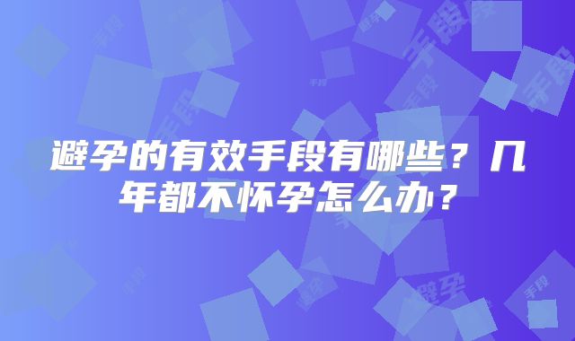 避孕的有效手段有哪些?几年都不怀孕怎么办?