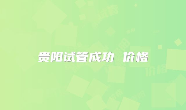 贵阳试管成功 价格