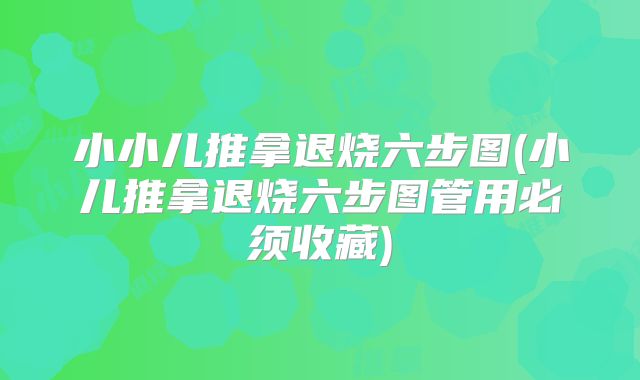 小小儿推拿退烧六步图(小儿推拿退烧六步图管用必须收藏)