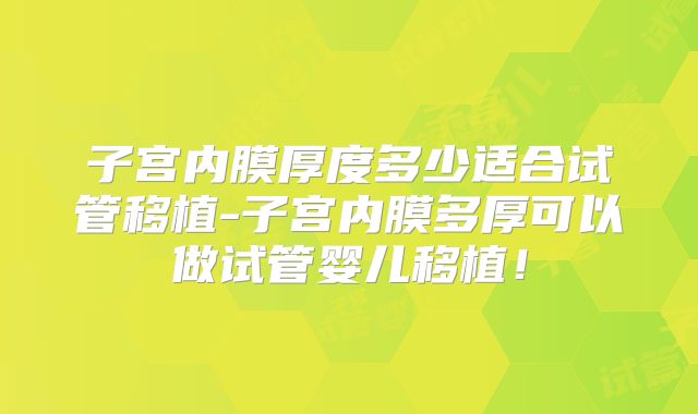 子宫内膜厚度多少适合试管移植-子宫内膜多厚可以做试管婴儿移植！